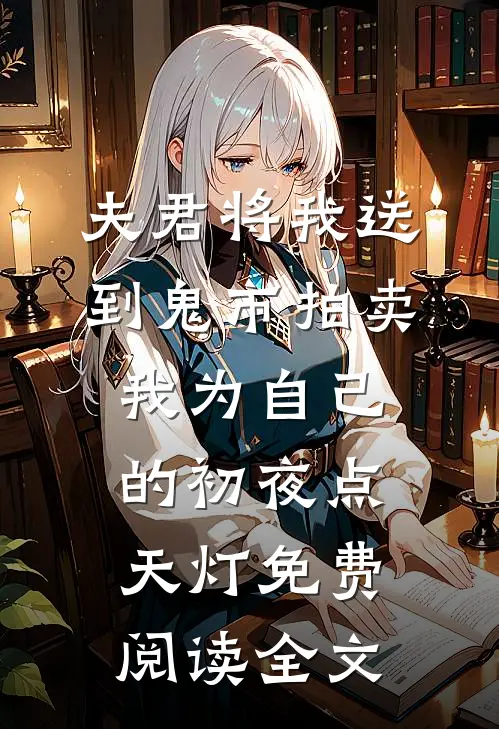 夫君将我送到鬼市拍卖，我为自己的初夜点天灯免费阅读全文