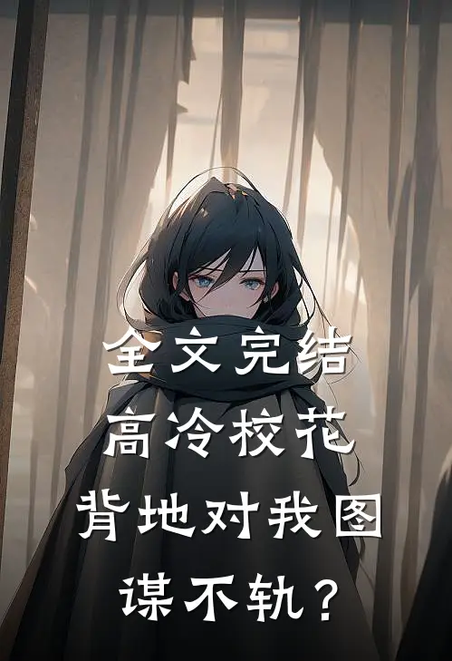 全文完结高冷校花，背地对我图谋不轨？