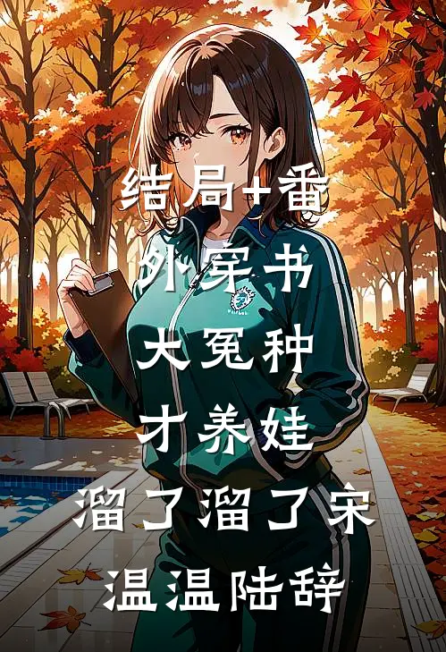 结局+番外穿书：大冤种才养娃，溜了溜了宋温温陆辞