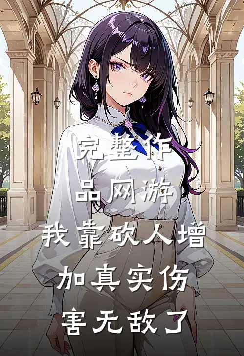 完整作品网游：我靠砍人增加真实伤害无敌了
