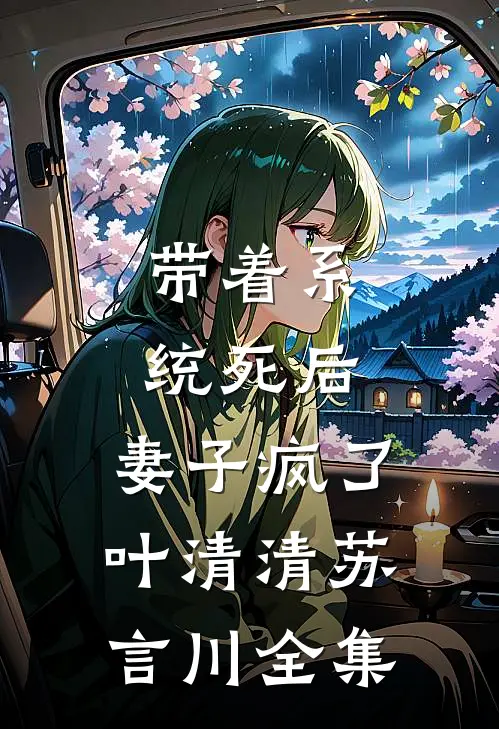 带着系统死后，妻子疯了叶清清苏言川全集