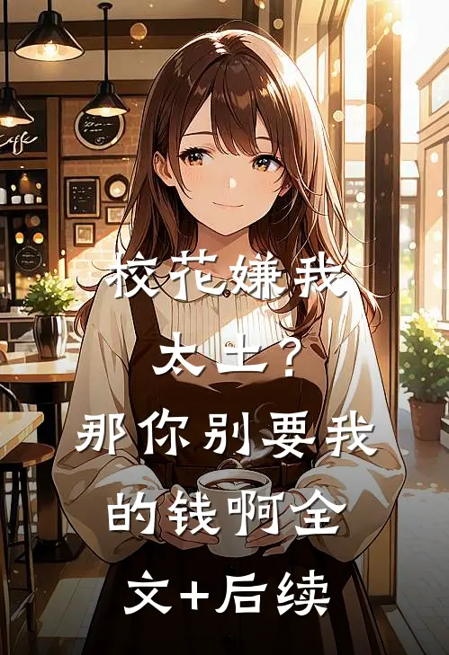 校花嫌我太土？那你别要我的钱啊全文+后续