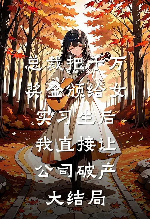 总裁把千万奖金颁给女实习生后，我直接让公司破产大结局