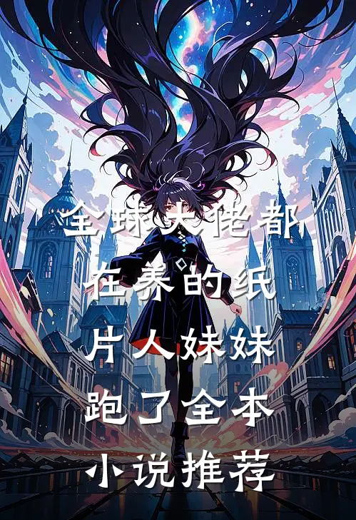 全球大佬都在养的纸片人妹妹跑了全本小说推荐