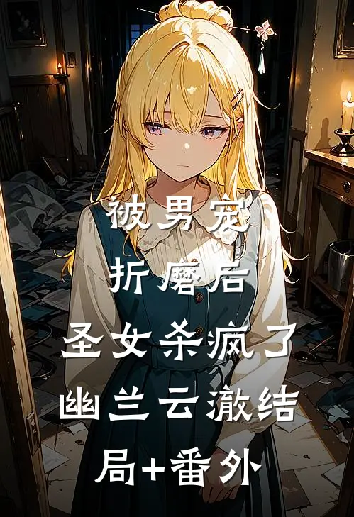 被男宠折磨后，圣女杀疯了幽兰云澈结局+番外