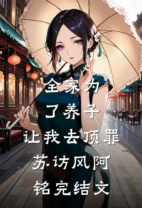 全家为了养子，让我去顶罪苏访风阿铭完结文