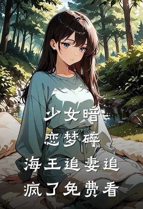 少女暗恋梦碎，海王追妻追疯了免费看