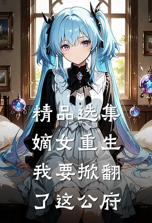 精品选集嫡女重生：我要掀翻了这公府