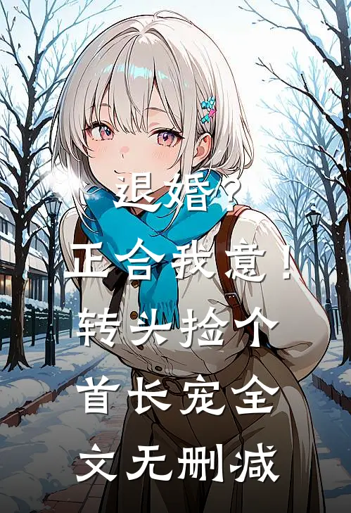 退婚？正合我意！转头捡个首长宠全文无删减