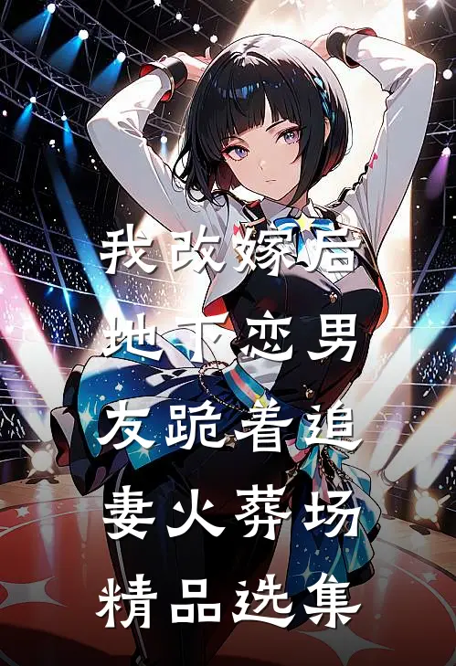 我改嫁后，地下恋男友跪着追妻火葬场精品选集