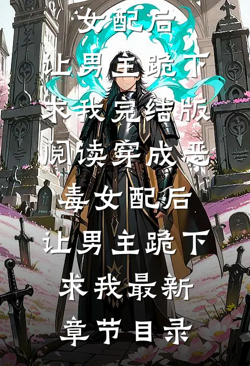 《穿成恶毒女配后，让男主跪下求我》完结版阅读《穿成恶毒女配后，让男主跪下求我》最新章节目录