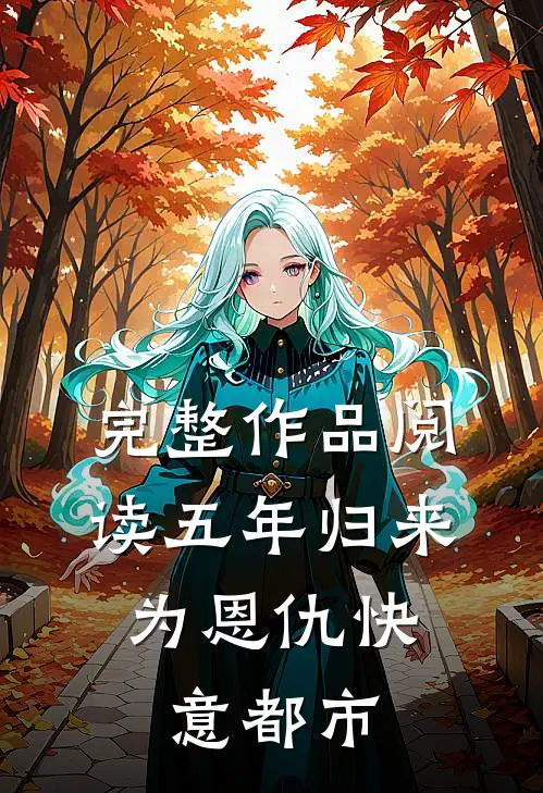 完整作品阅读五年归来，为恩仇快意都市