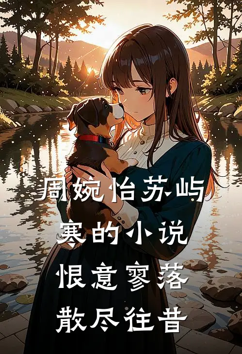 周婉怡苏屿寒的小说恨意寥落，散尽往昔