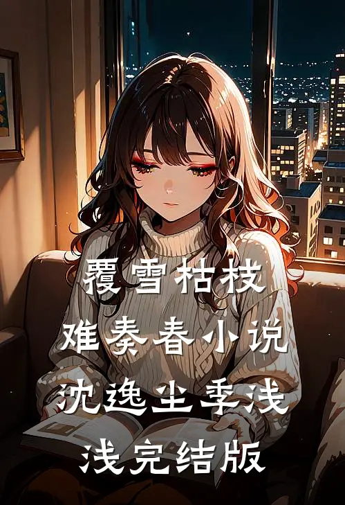 覆雪枯枝，难奏春小说沈逸尘季浅浅完结版