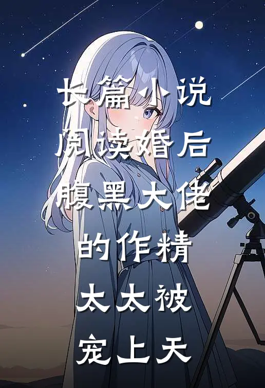 长篇小说阅读婚后，腹黑大佬的作精太太被宠上天