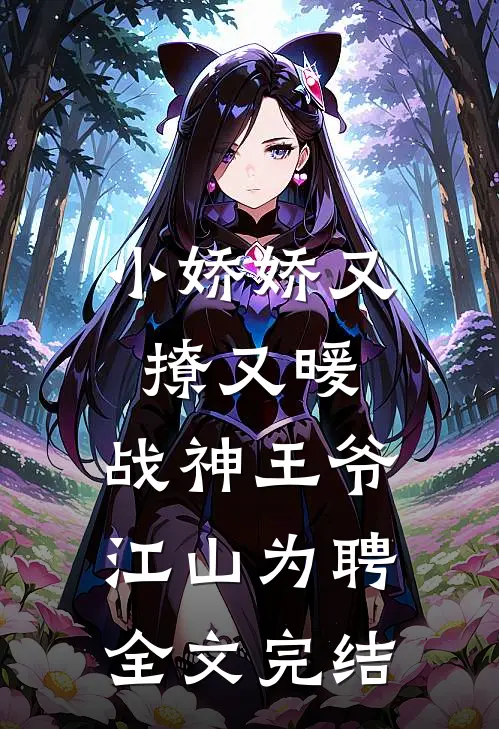小娇娇又撩又暖，战神王爷江山为聘全文完结
