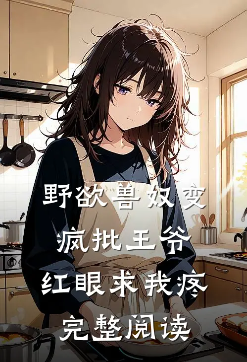 野欲兽奴变疯批王爷，红眼求我疼完整阅读