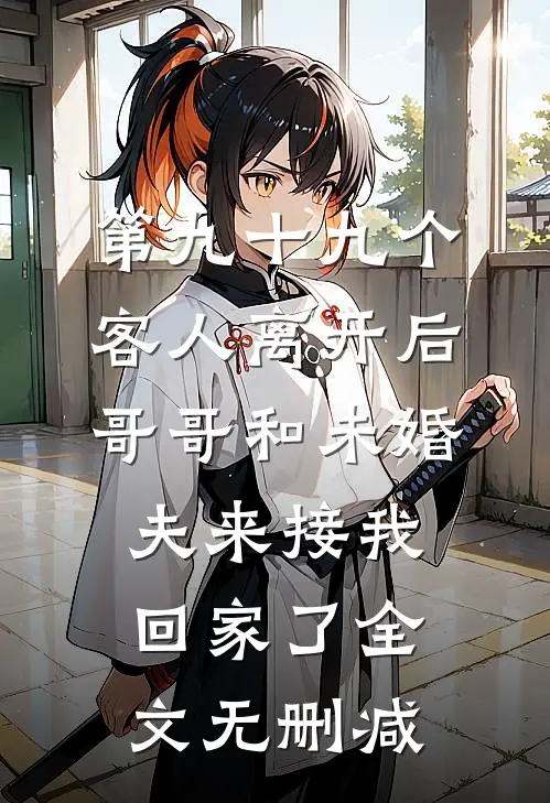 第九十九个客人离开后，哥哥和未婚夫来接我回家了全文无删减