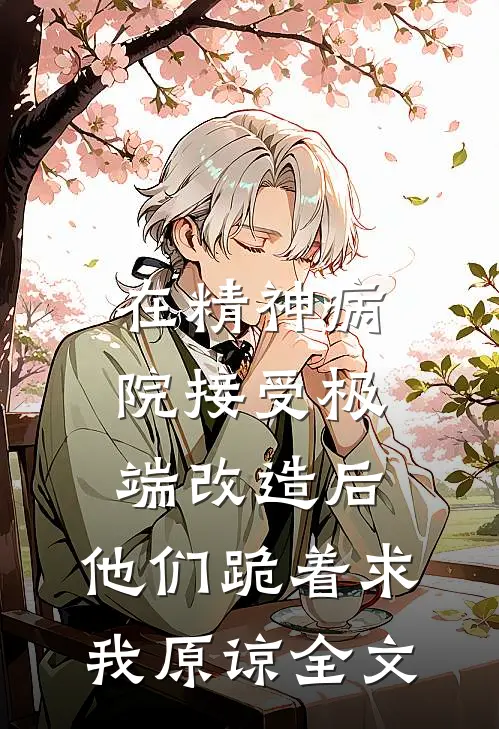 在精神病院接受极端改造后，他们跪着求我原谅全文