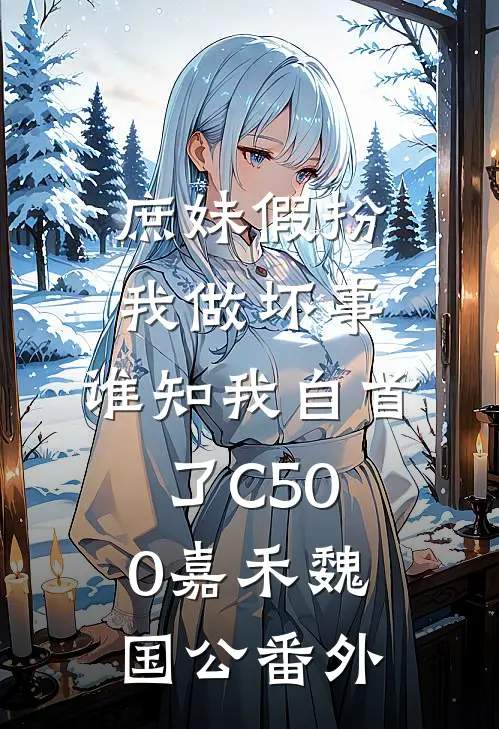 庶妹假扮我做坏事，谁知我自首了C500嘉禾魏国公番外
