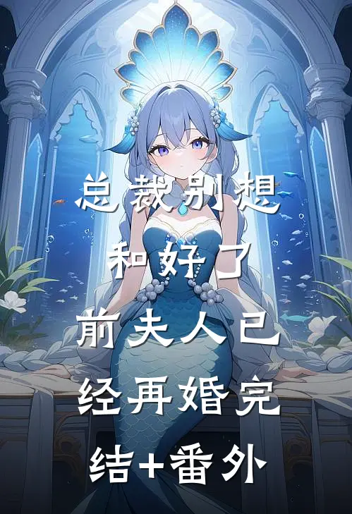 总裁别想和好了，前夫人已经再婚完结+番外
