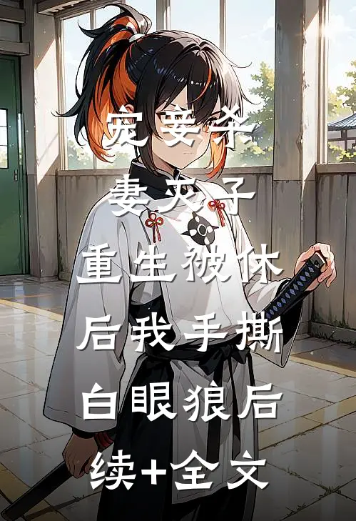 宠妾杀妻灭子，重生被休后我手撕白眼狼后续+全文