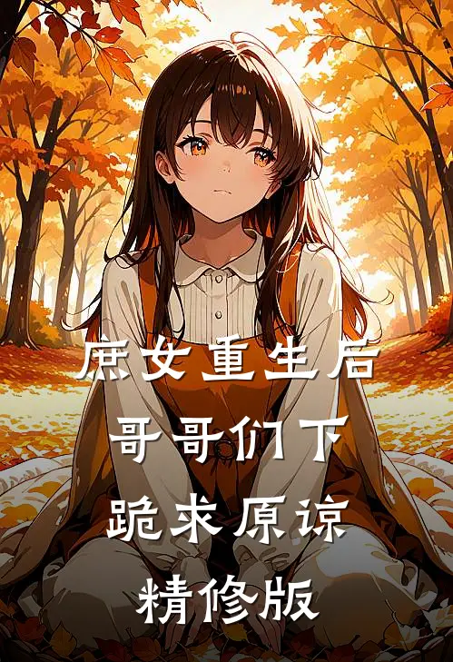 庶女重生后，哥哥们下跪求原谅精修版