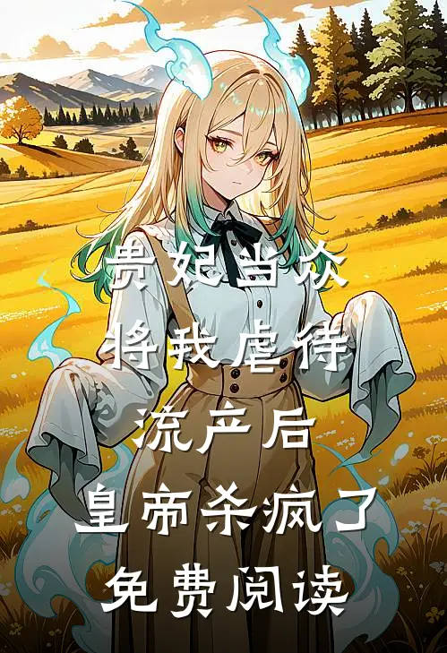 贵妃当众将我虐待流产后，皇帝杀疯了免费阅读