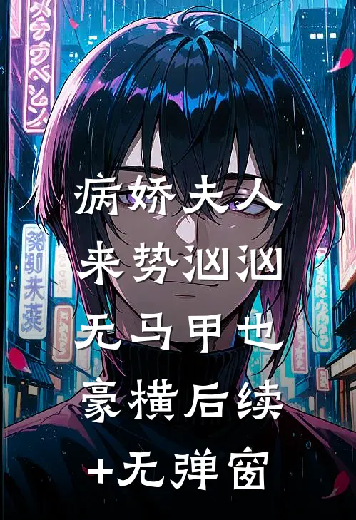 病娇夫人来势汹汹：无马甲也豪横后续+无弹窗