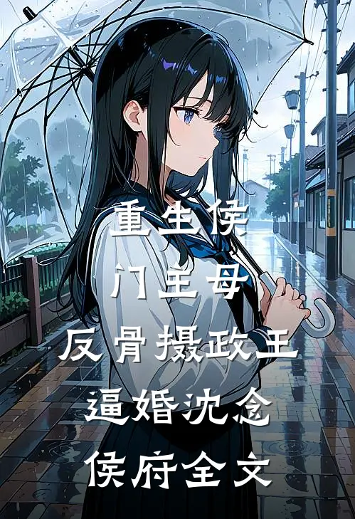 重生侯门主母，反骨摄政王逼婚沈念侯府全文
