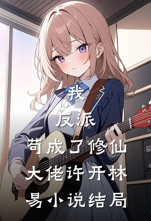 我，反派，苟成了修仙大佬许开林易小说结局