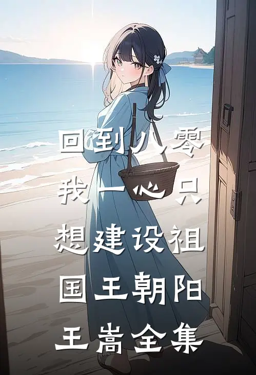 回到八零：我一心只想建设祖国王朝阳王嵩全集