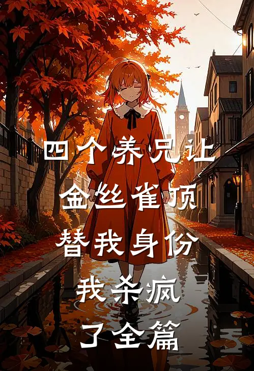 四个养兄让金丝雀顶替我身份，我杀疯了全篇