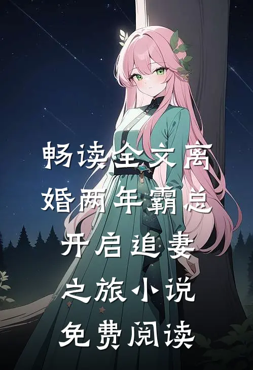 畅读全文离婚两年霸总开启追妻之旅小说免费阅读