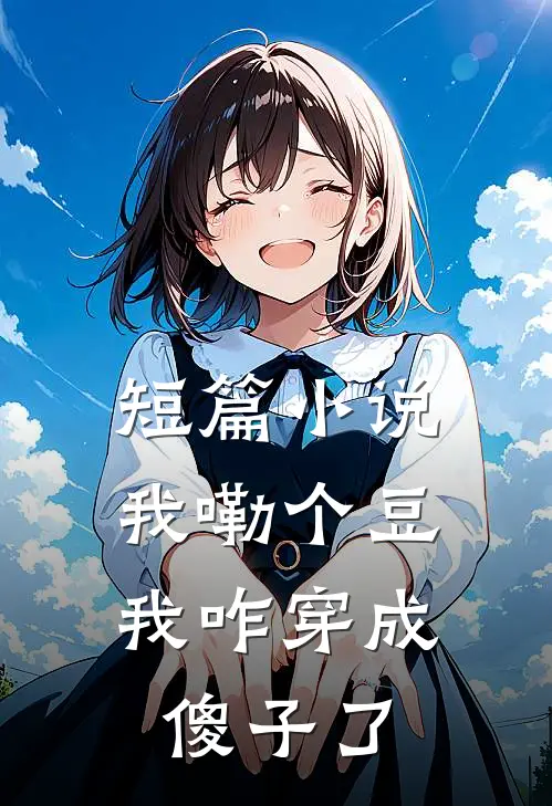 短篇小说我嘞个豆，我咋穿成傻子了