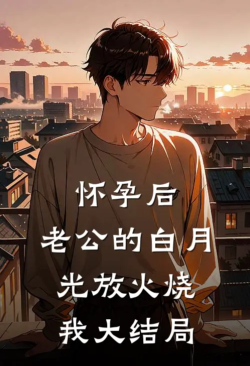 怀孕后，老公的白月光放火烧我大结局