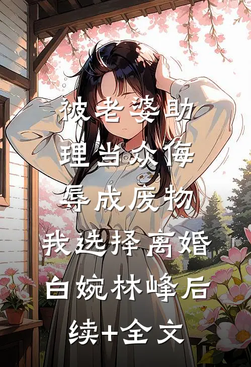 被老婆助理当众侮辱成废物，我选择离婚白婉林峰后续+全文