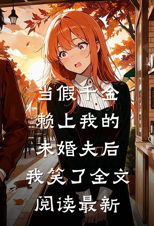 当假千金赖上我的未婚夫后，我笑了全文阅读最新