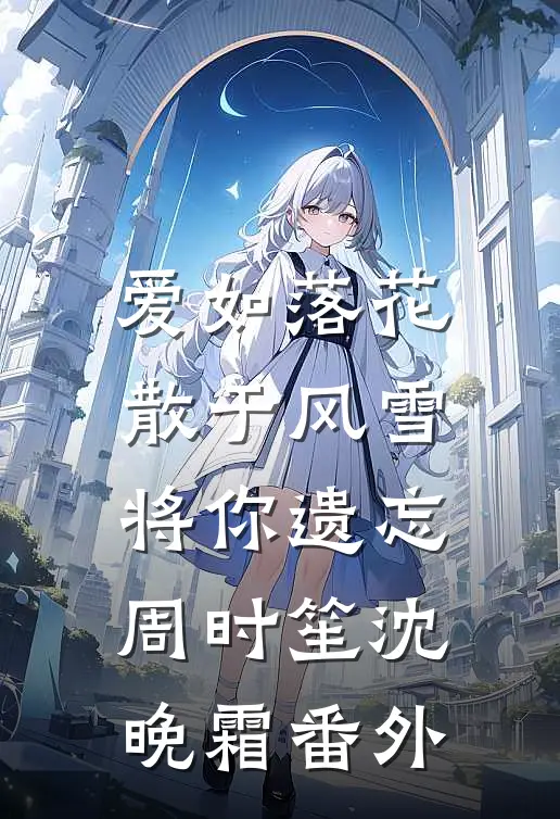 爱如落花：散于风雪将你遗忘周时笙沈晚霜番外