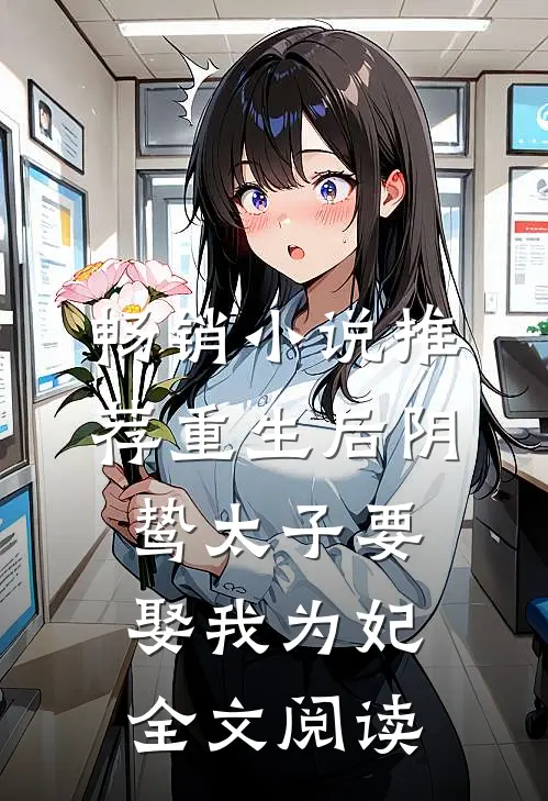 畅销小说推荐重生后阴鸷太子要娶我为妃全文阅读