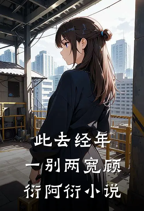 此去经年，一别两宽顾衍阿衍小说