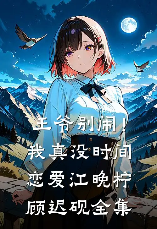 王爷别闹！我真没时间恋爱江晚柠顾迟砚全集