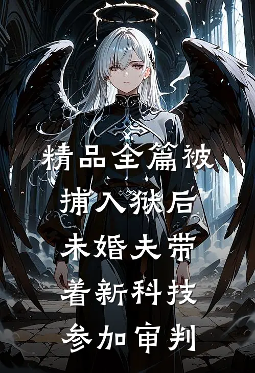 精品全篇被捕入狱后，未婚夫带着新科技参加审判