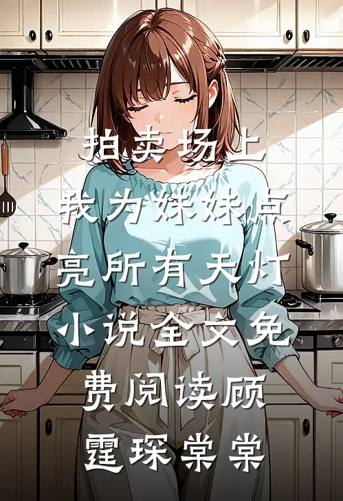 拍卖场上，我为妹妹点亮所有天灯小说全文免费阅读顾霆琛棠棠