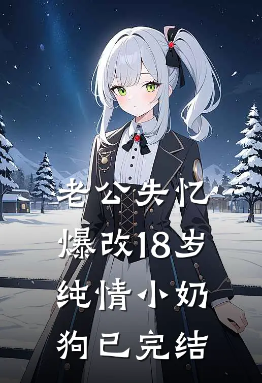 老公失忆，爆改18岁纯情小奶狗已完结