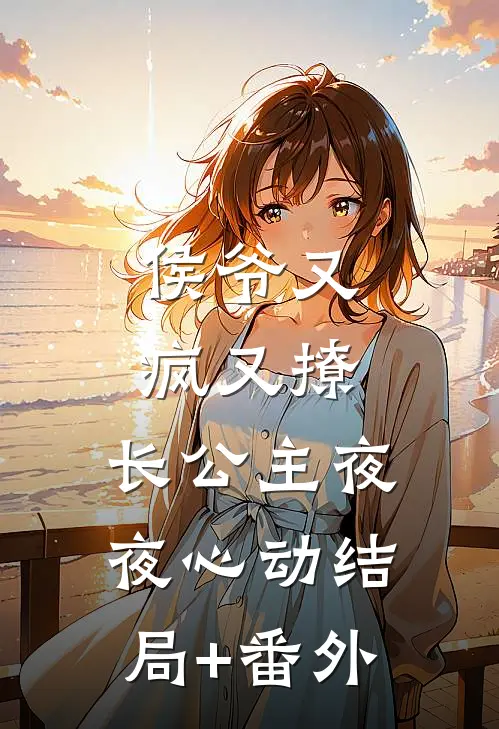 侯爷又疯又撩，长公主夜夜心动结局+番外