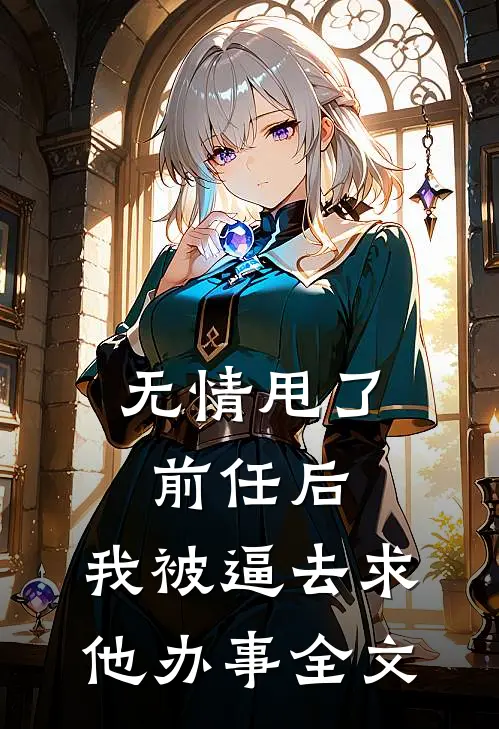 无情甩了前任后，我被逼去求他办事全文