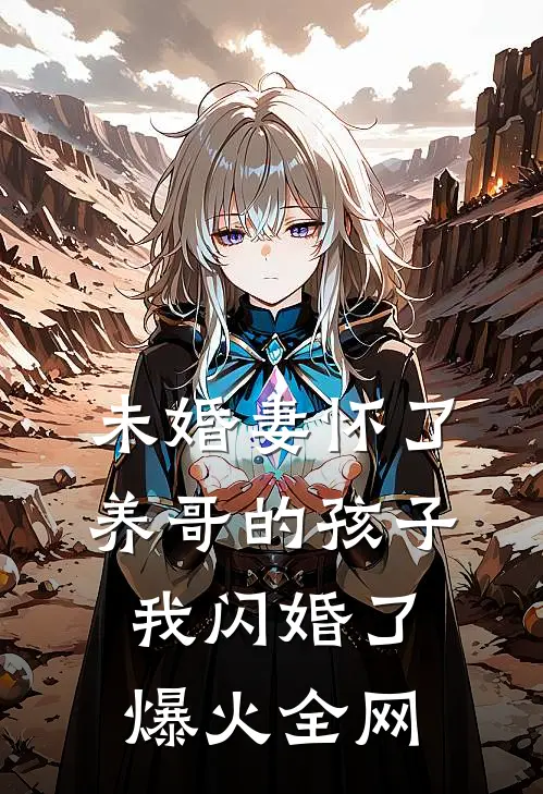 未婚妻怀了养哥的孩子，我闪婚了爆火全网