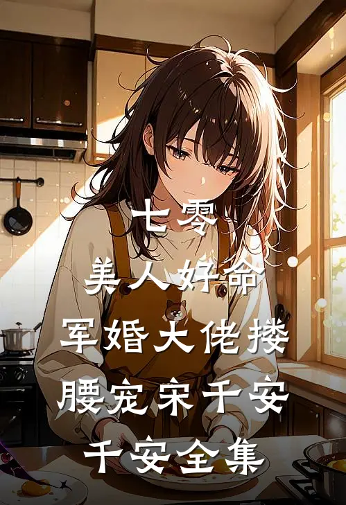 七零：美人好命，军婚大佬搂腰宠宋千安千安全集