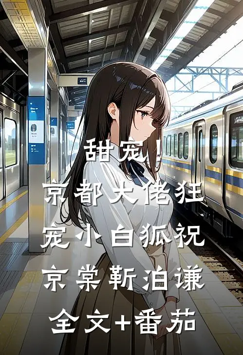 甜宠！京都大佬狂宠小白狐祝京棠靳泊谦全文+番茄
